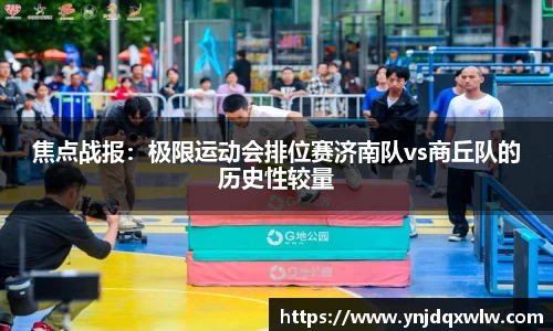 焦点战报：极限运动会排位赛济南队vs商丘队的历史性较量