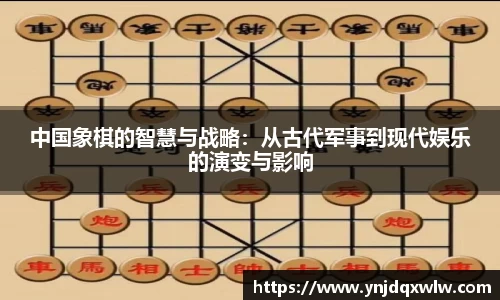 中国象棋的智慧与战略：从古代军事到现代娱乐的演变与影响