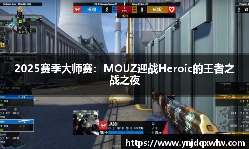 2025赛季大师赛：MOUZ迎战Heroic的王者之战之夜