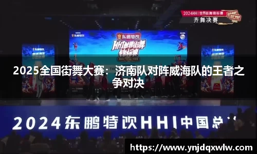 2025全国街舞大赛：济南队对阵威海队的王者之争对决